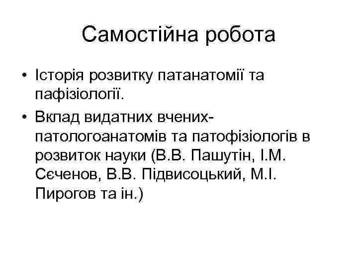 Самостійна робота • Історія розвитку патанатомії та пафізіології. • Вклад видатних вченихпатологоанатомів та патофізіологів
