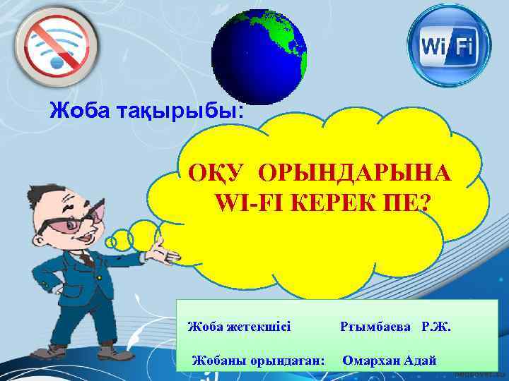 Жоба тақырыбы: ОҚУ ОРЫНДАРЫНА WI-FI КЕРЕК ПЕ? Жоба жетекшісі Рғымбаева Р. Ж. Жобаны орындаған: