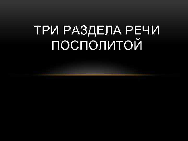 ТРИ РАЗДЕЛА РЕЧИ ПОСПОЛИТОЙ 