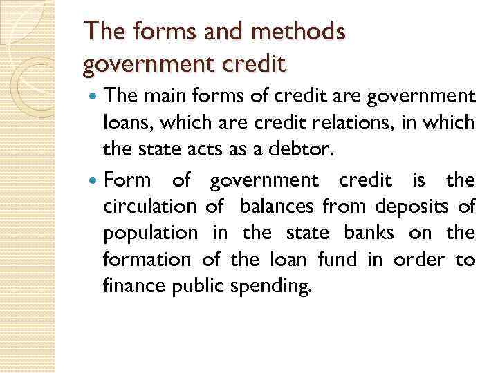 The forms and methods government credit The main forms of credit are government loans,