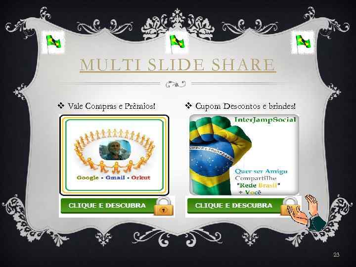 MULTI SLIDE SHARE v Vale Compras e Prêmios! v Cupom Descontos e brindes! 23