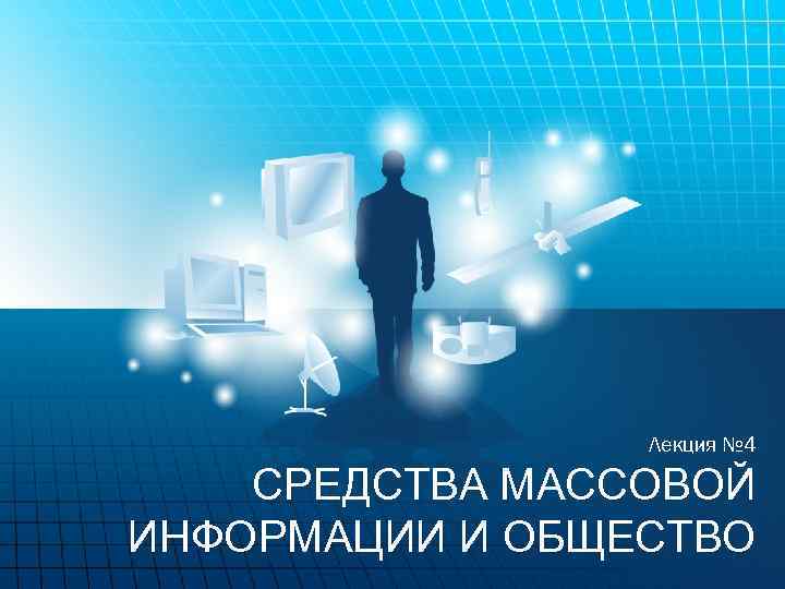 Лекция № 4 СРЕДСТВА МАССОВОЙ ИНФОРМАЦИИ И ОБЩЕСТВО 