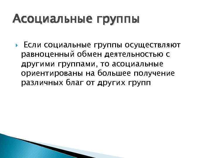 Асоциальные группы Если социальные группы осуществляют равноценный обмен деятельностью с другими группами, то асоциальные