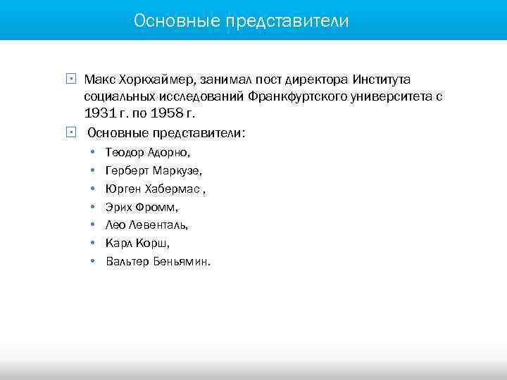Основные представители § Макс Хоркхаймер, занимал пост директора Института социальных исследований Франкфуртского университета с