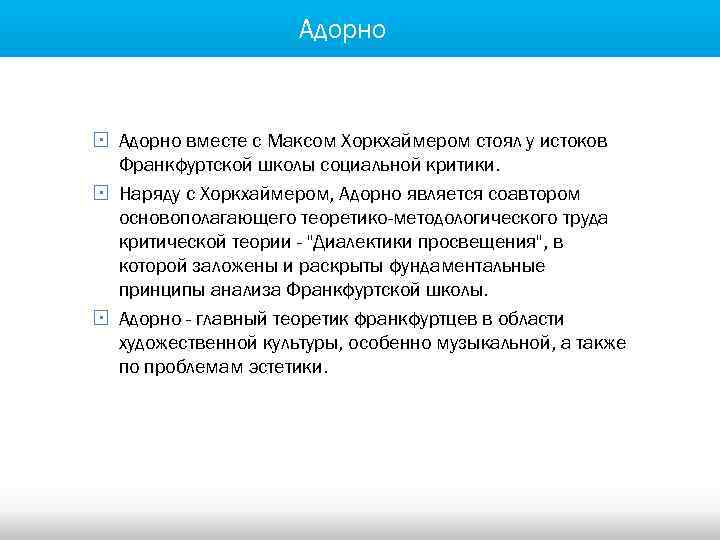 Адорно § Адорно вместе с Максом Хоркхаймером стоял у истоков Франкфуртской школы социальной критики.