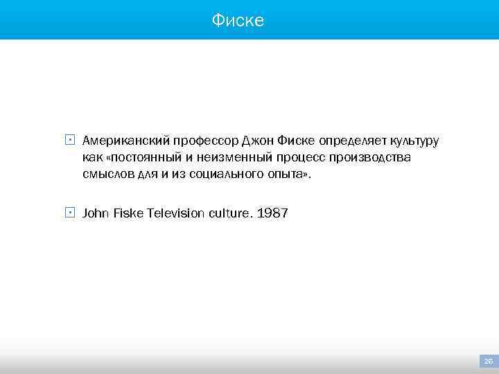 Фиске § Американский профессор Джон Фиске определяет культуру как «постоянный и неизменный процесс производства