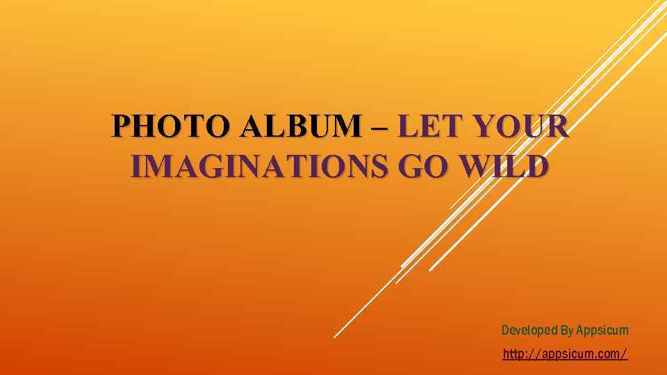 PHOTO ALBUM – LET YOUR IMAGINATIONS GO WILD Developed By Appsicum http: //appsicum. com/