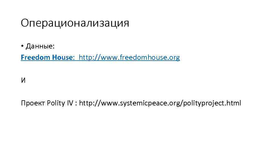 Операционализация • Данные: Freedom House: http: //www. freedomhouse. org И Проект Polity IV :