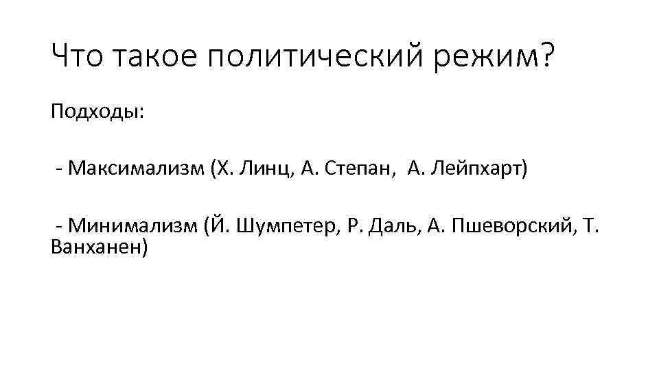 Что такое политический режим? Подходы: - Максимализм (Х. Линц, А. Степан, А. Лейпхарт) -