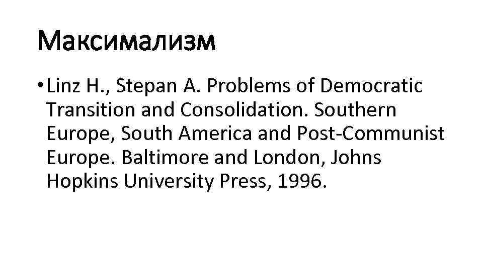 Максимализм • Linz H. , Stepan A. Problems of Democratic Transition and Consolidation. Southern