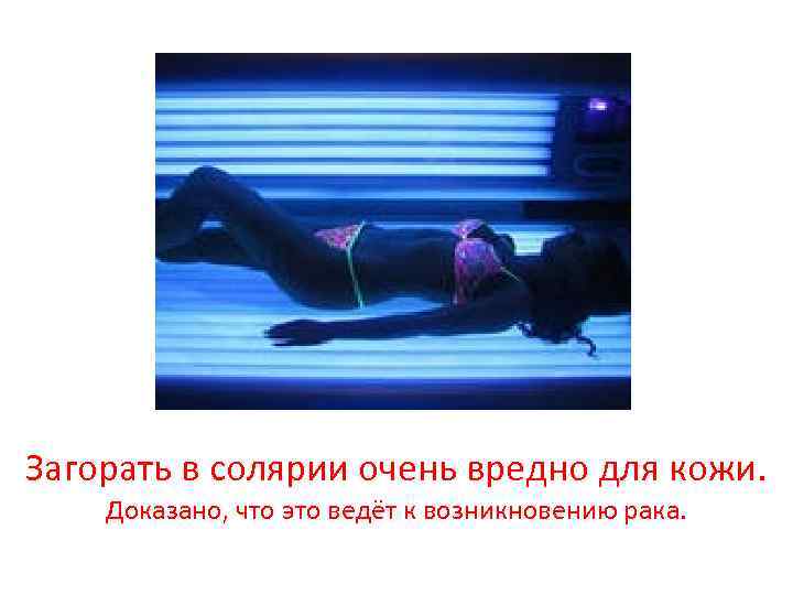 Загорать в солярии очень вредно для кожи. Доказано, что это ведёт к возникновению рака.