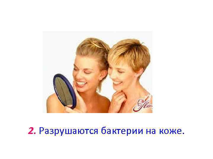 2. Разрушаются бактерии на коже. 