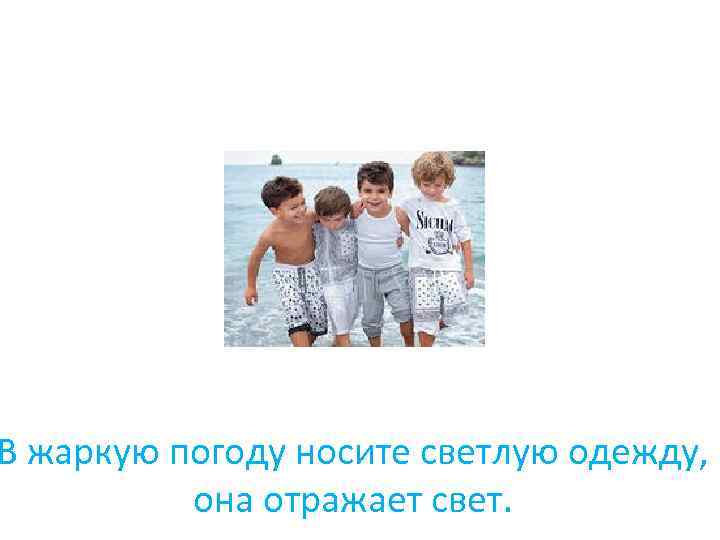 В жаркую погоду носите светлую одежду, она отражает свет. 