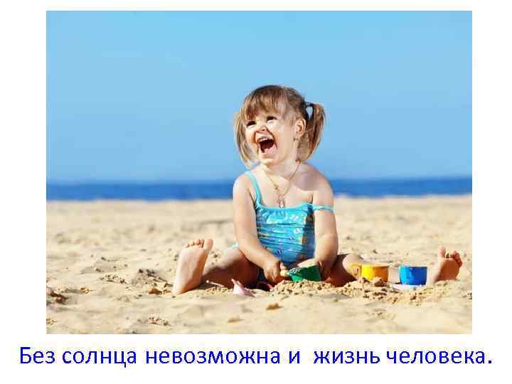 Без солнца невозможна и жизнь человека. 