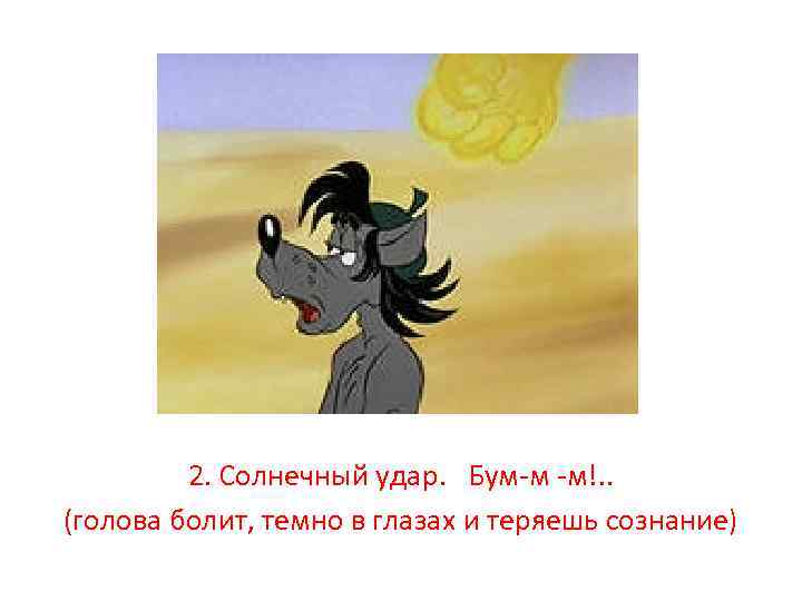 2. Солнечный удар. Бум-м -м!. . (голова болит, темно в глазах и теряешь сознание)