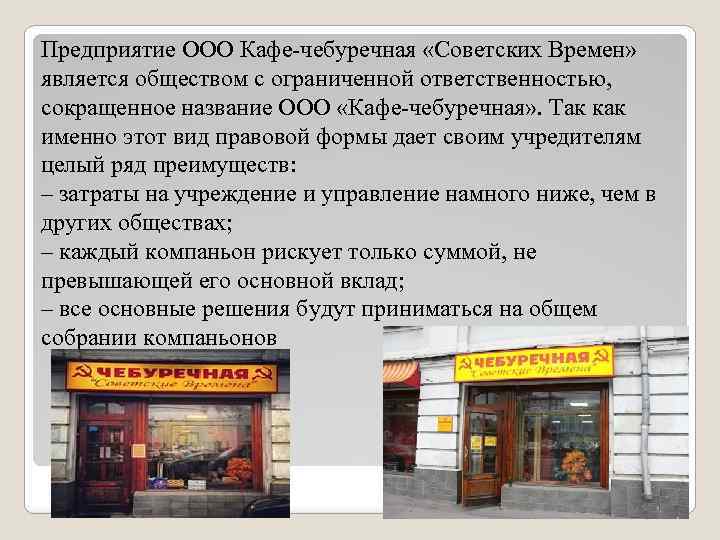 Предприятие ООО Кафе-чебуречная «Советских Времен» является обществом с ограниченной ответственностью, сокращенное название ООО «Кафе-чебуречная»