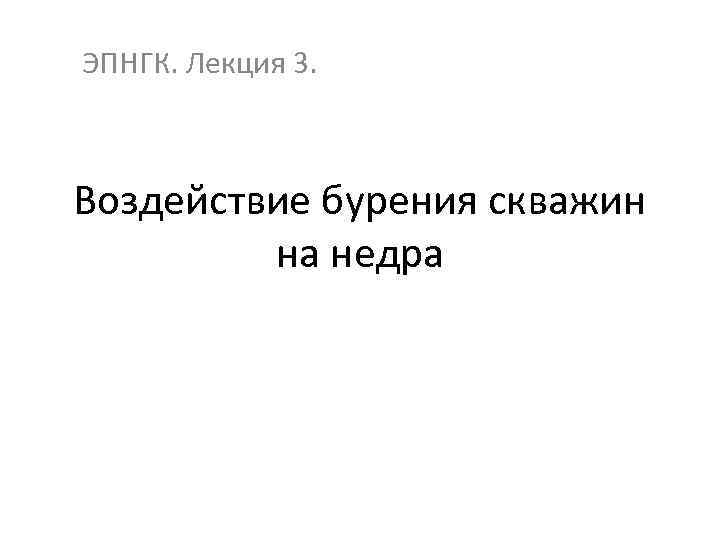 ЭПНГК. Лекция 3. Воздействие бурения скважин на недра 