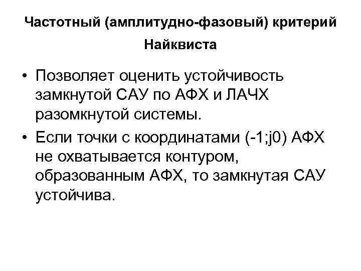 Частотный (амплитудно-фазовый) критерий Найквиста • Позволяет оценить устойчивость замкнутой САУ по АФХ и ЛАЧХ