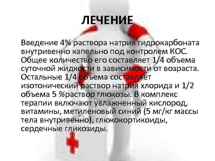 ЛЕЧЕНИЕ Введение 4% раствора натрия гидрокарбоната внутривенно капельно под контролем КОС. Общее количество его