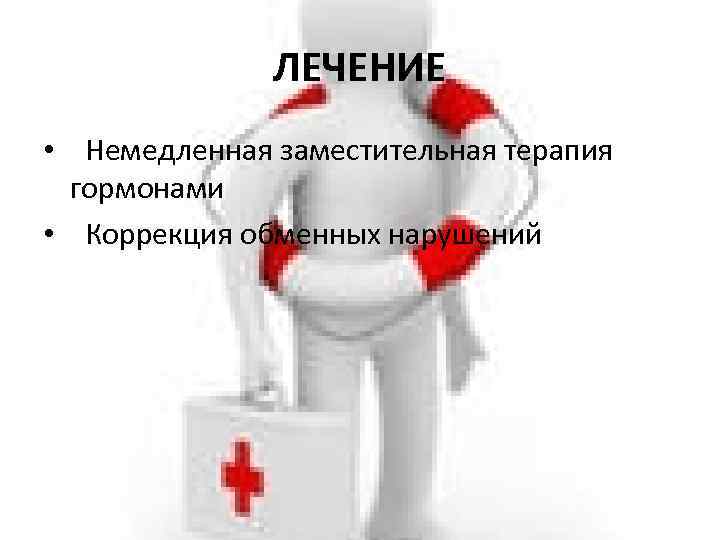 ЛЕЧЕНИЕ • Немедленная заместительная терапия гормонами • Коррекция обменных нарушений 