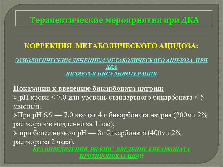Терапевтические мероприятия при ДКА КОРРЕКЦИЯ МЕТАБОЛИЧЕСКОГО АЦИДОЗА: ЭТИОЛОГИЧЕСКИМ ЛЕЧЕНИЕМ МЕТАБОЛИЧЕСКОГО АЦИДОЗА ПРИ ДКА ЯВЛЯЕТСЯ
