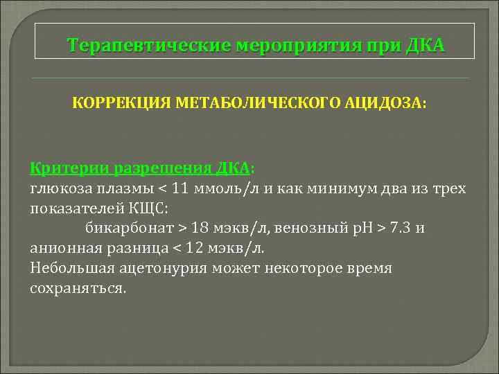 Терапевтические мероприятия при ДКА КОРРЕКЦИЯ МЕТАБОЛИЧЕСКОГО АЦИДОЗА: Критерии разрешения ДКА: глюкоза плазмы < 11
