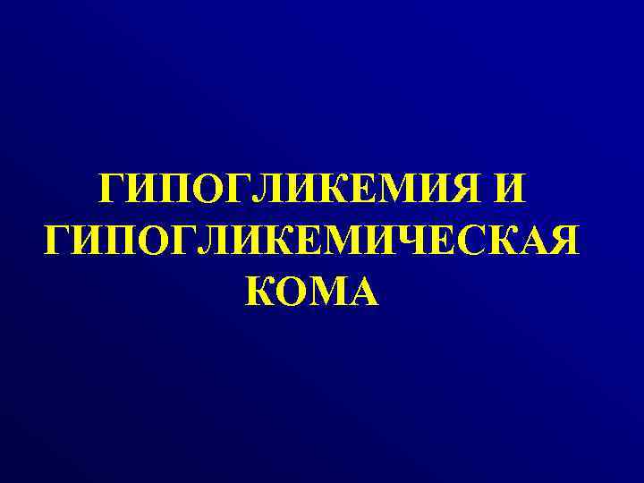 ГИПОГЛИКЕМИЯ И ГИПОГЛИКЕМИЧЕСКАЯ КОМА 