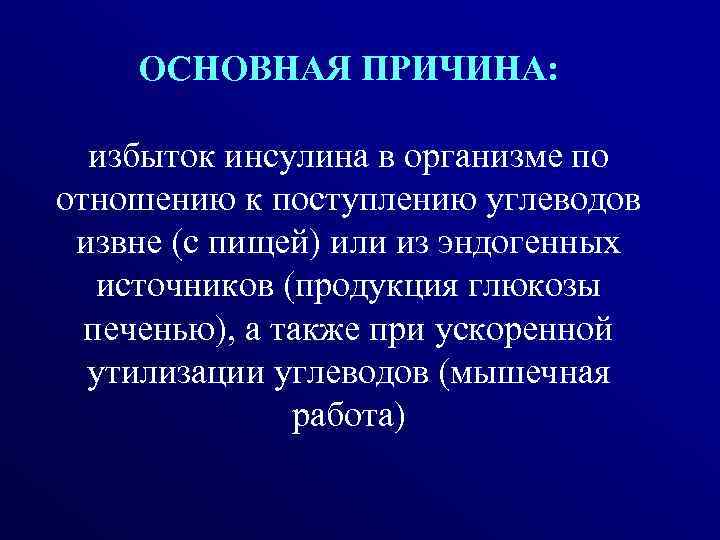 ОСНОВНАЯ ПРИЧИНА: избыток инсулина в организме по отношению к поступлению углеводов извне (с пищей)