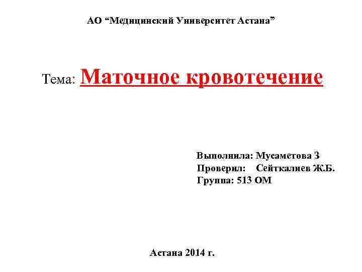 АО “Медицинский Университет Астана” Тема: Маточное кровотечение Выполнила: Мусаметова З Проверил: Сейткалиев Ж. Б.