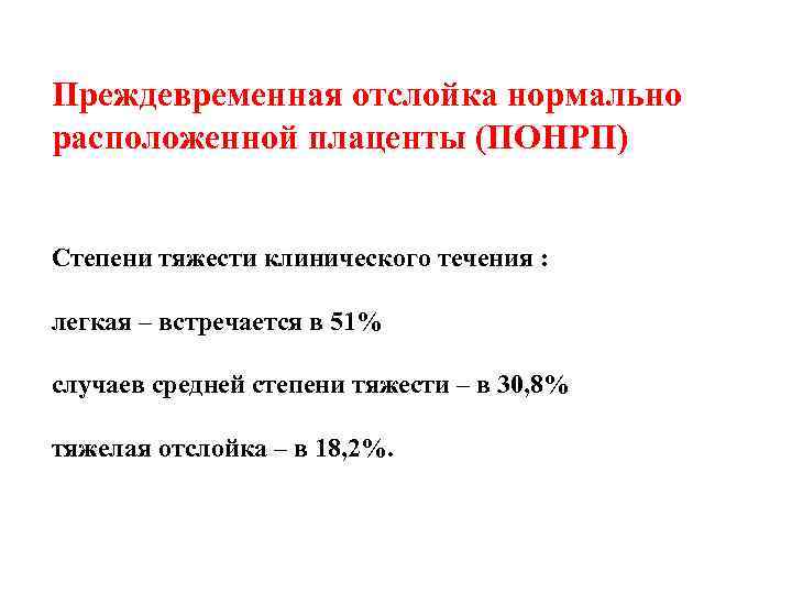 Преждевременная отслойка нормально расположенной плаценты (ПОНРП) Степени тяжести клинического течения : легкая – встречается