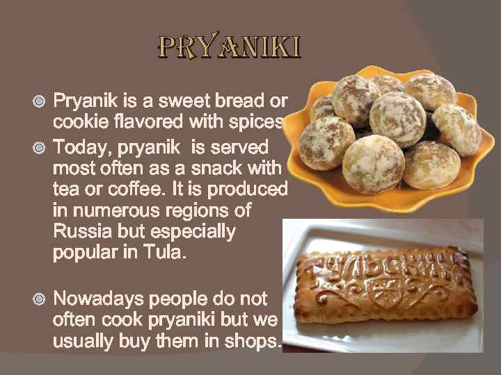 Pryaniki Pryanik is a sweet bread or cookie flavored with spices. Today, pryanik is
