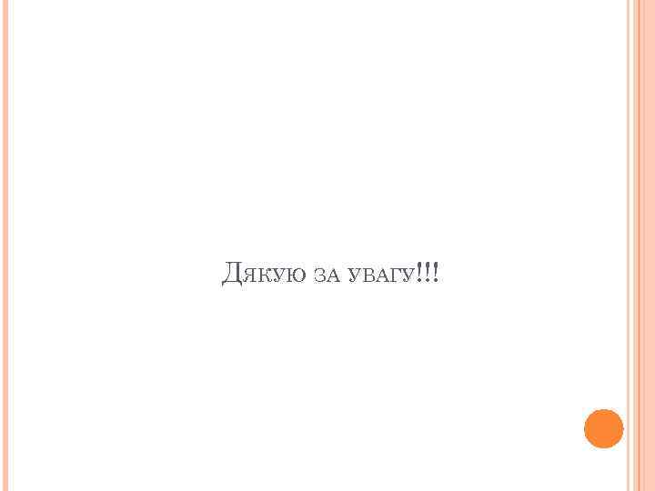 ДЯКУЮ ЗА УВАГУ!!! 