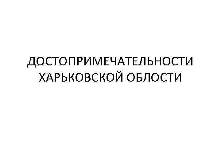 ДОСТОПРИМЕЧАТЕЛЬНОСТИ ХАРЬКОВСКОЙ ОБЛОСТИ 