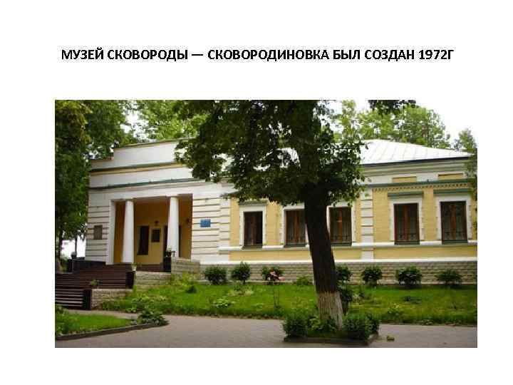 МУЗЕЙ СКОВОРОДЫ — СКОВОРОДИНОВКА БЫЛ СОЗДАН 1972 Г 