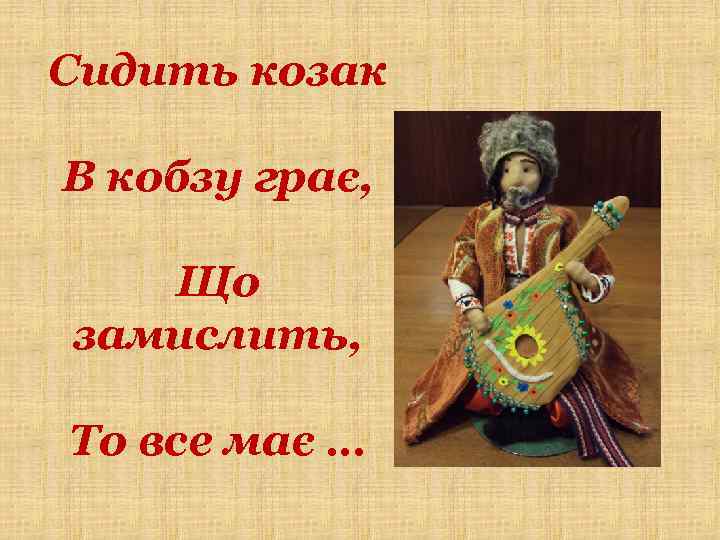 Сидить козак В кобзу грає, Що замислить, То все має … 