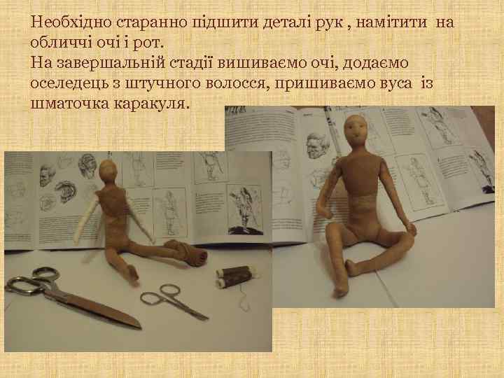 Необхідно старанно підшити деталі рук , намітити на обличчі очі і рот. На завершальній