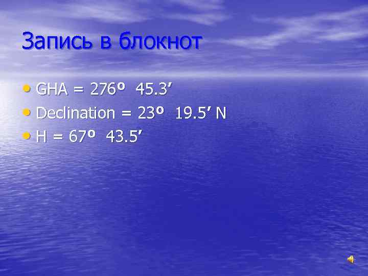 Запись в блокнот • GHA = 276º 45. 3’ • Declination = 23º 19.