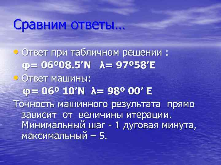 Сравним ответы… • Ответ при табличном решении : φ= 06º 08. 5’N λ= 97º