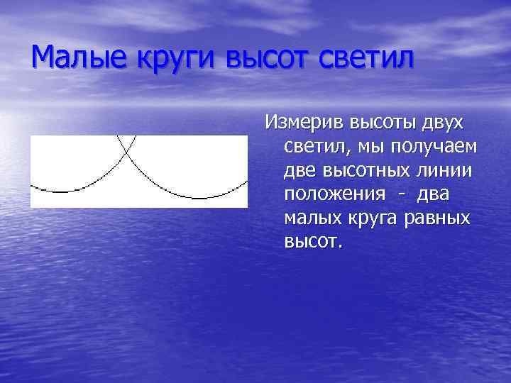 Малые круги высот светил Измерив высоты двух светил, мы получаем две высотных линии положения