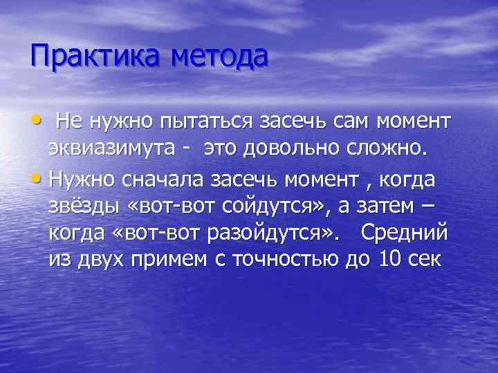 Практика метода • Не нужно пытаться засечь сам момент эквиазимута - это довольно сложно.