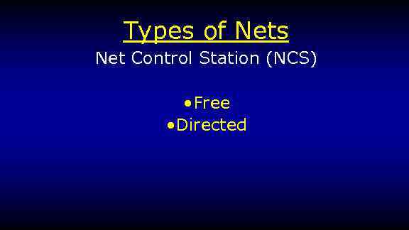 Types of Nets Net Control Station (NCS) • Free • Directed 