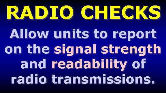 RADIO CHECKS Allow units to report on the signal strength and readability of radio