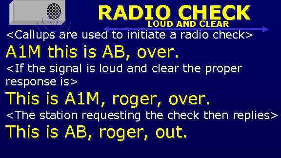 RADIO AND CLEAR CHECK LOUD <Callups are used to initiate a radio check> A