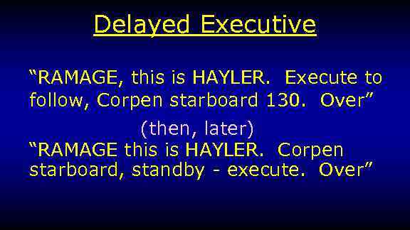 Delayed Executive “RAMAGE, this is HAYLER. Execute to follow, Corpen starboard 130. Over” (then,