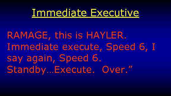 Immediate Executive RAMAGE, this is HAYLER. Immediate execute, Speed 6, I say again, Speed