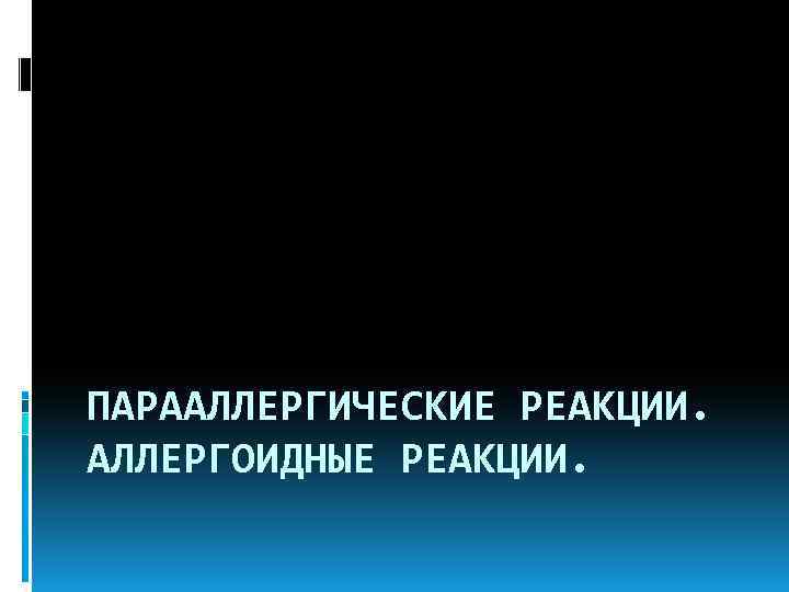 ПАРААЛЛЕРГИЧЕСКИЕ РЕАКЦИИ. АЛЛЕРГОИДНЫЕ РЕАКЦИИ. 