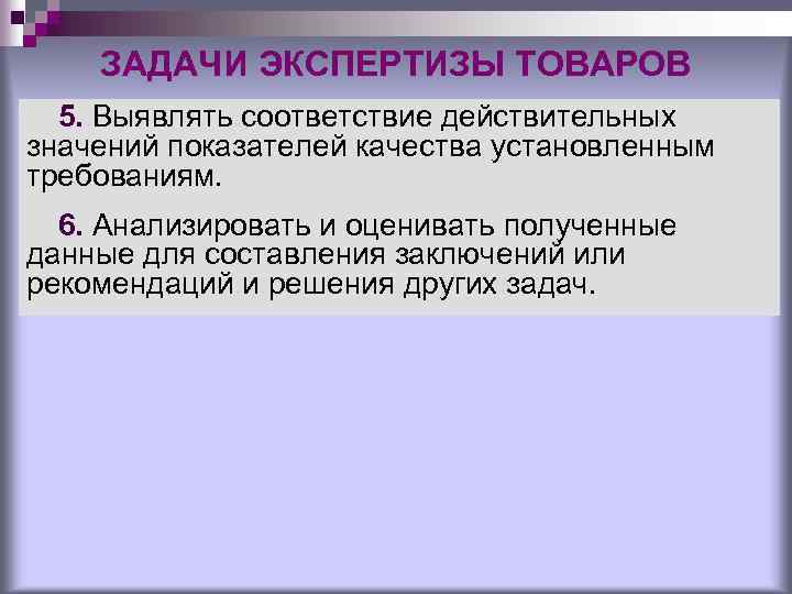 ЗАДАЧИ ЭКСПЕРТИЗЫ ТОВАРОВ 5. Выявлять соответствие действительных значений показателей качества установленным требованиям. 6. Анализировать