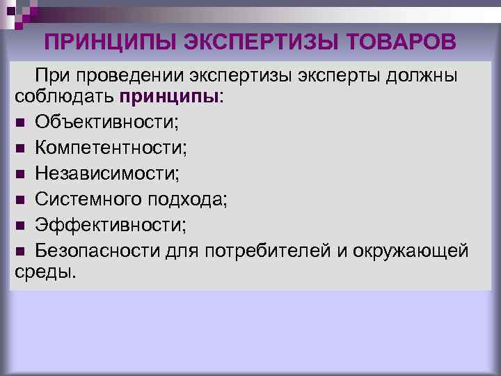 ПРИНЦИПЫ ЭКСПЕРТИЗЫ ТОВАРОВ При проведении экспертизы эксперты должны соблюдать принципы: n Объективности; n Компетентности;