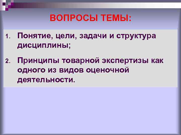 ВОПРОСЫ ТЕМЫ: 1. Понятие, цели, задачи и структура дисциплины; 2. Принципы товарной экспертизы как