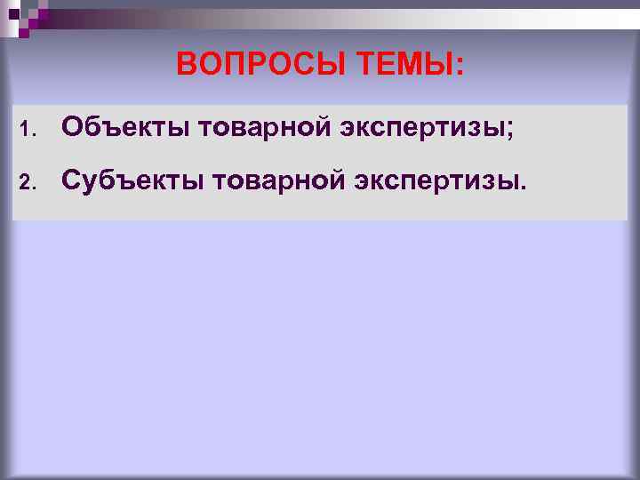 ВОПРОСЫ ТЕМЫ: 1. Объекты товарной экспертизы; 2. Субъекты товарной экспертизы. 